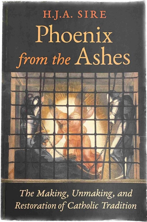 Phoenix from the Ashes. The Making, Unmaking, and Restoration of Catholic Tradition