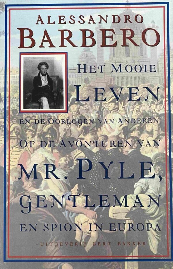 Het mooie leven en de oorlogen van anderen. Of de avonturen van Mr. Pyle, gentleman en spion in Europa