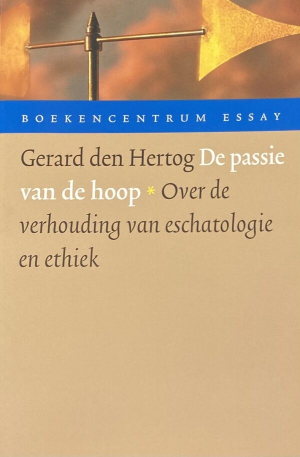 De passie van de hoop. Over de verhouding van eschatologie en ethiek (Boekencentrum Essay)