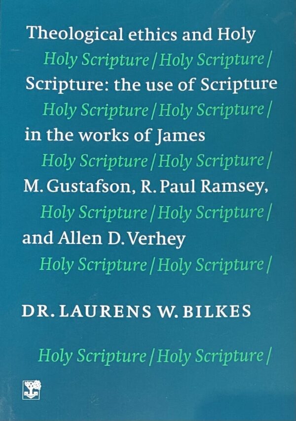 Theological Ethics and Holy Scripture: The use of Scripture in the works of James M. Gustafson, R. Paul Ramsey, and Allen D. Verhey