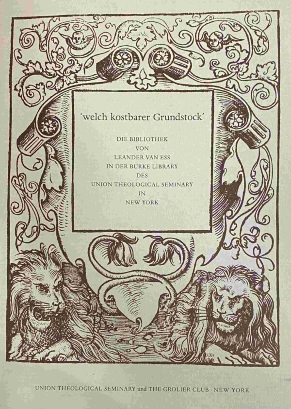 So Precious a Foundation. The Library of Leander van Ess at the Burke Library of Union Theological Seminary in the City of New York. / Welch kostbarer Grundstock. Die Bibliothek von Leander van Ess in der Burke Library des Union Theological Seminary in New York