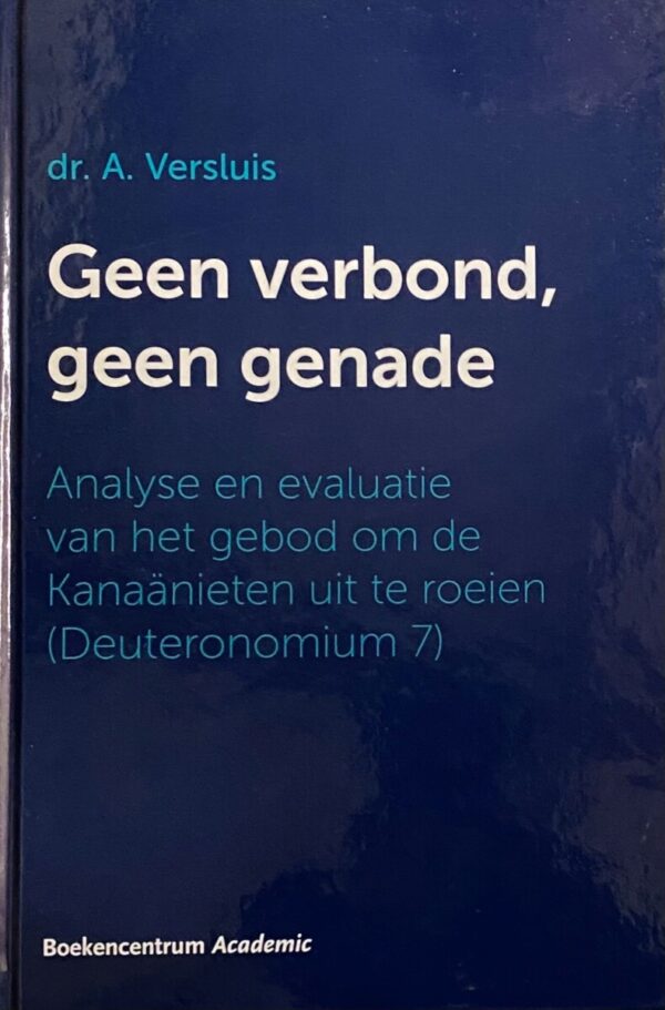 Geen verbond, geen genade. Analyse en evaluatie van het gebod om de Kanaänieten uit te roeien (Deuteronomium 7)