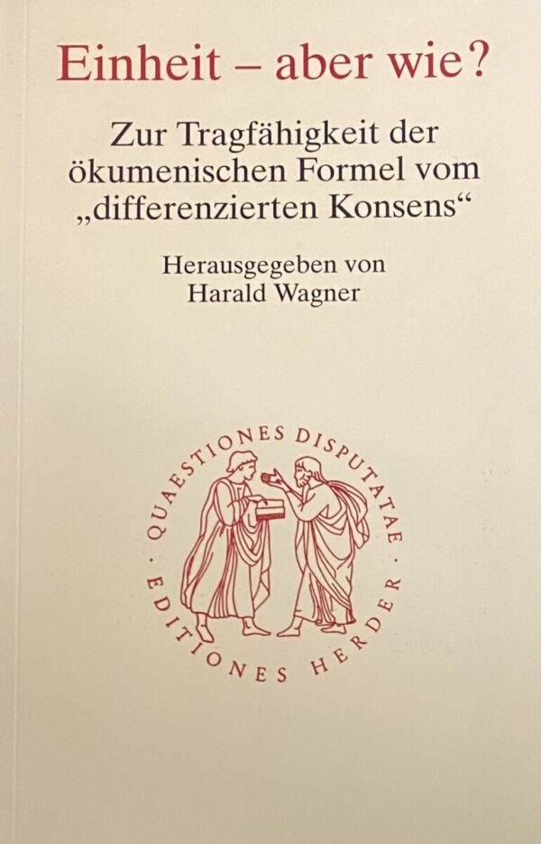 Einheit - aber wie? Zur Tragfähigkeit der ökumenischen Formel vom differenzierten Konsens (Quaestiones Disputatae 184)