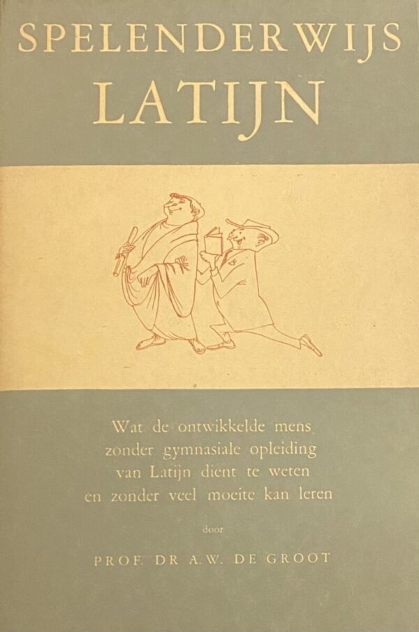 Spelenderwijs Latijn. Wat de ontwikkelde mens zonder gymnasiale opleiding van Latijn dient te weten en zonder veel moeite kan leren