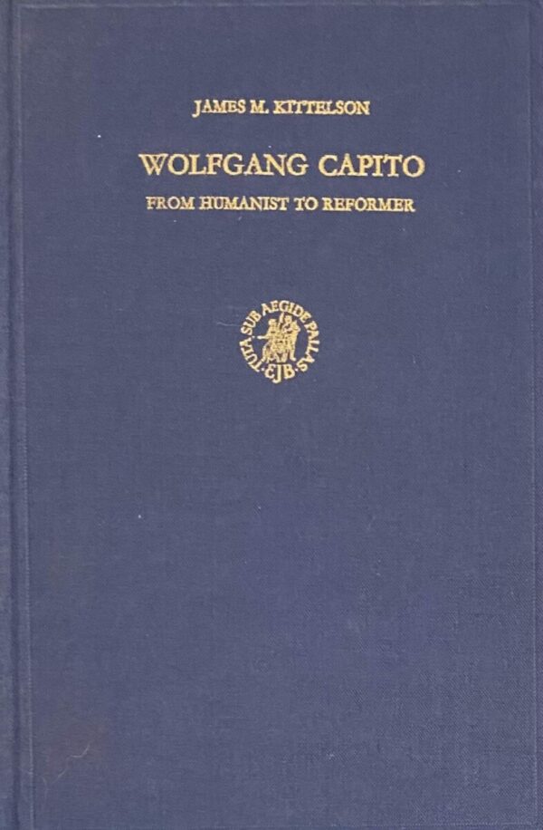 Wolfgang Capito. From Humanist to Reformer (Studies in Medieval and Reformation Thought, Volume XVII)