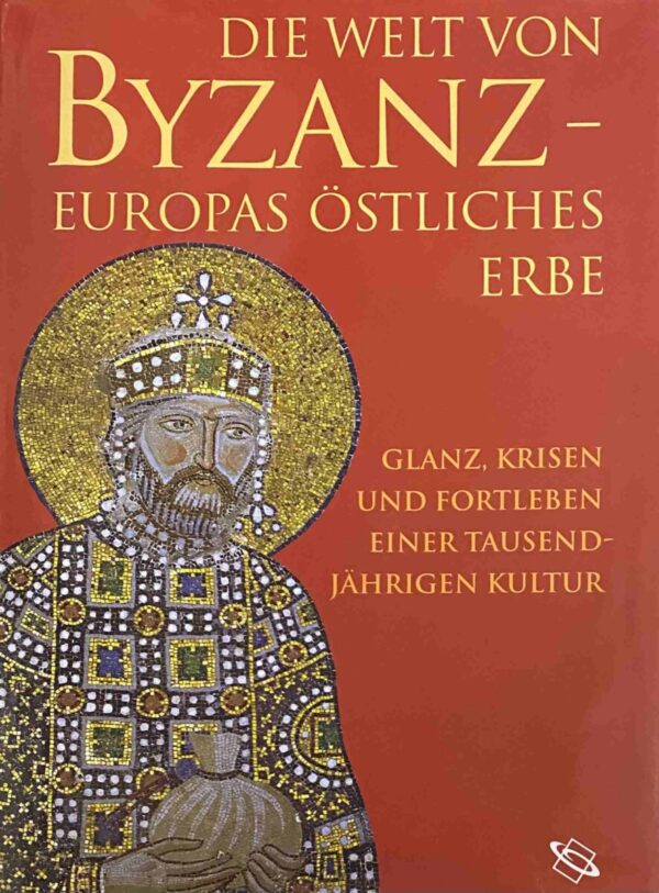 Die Welt von Byzanz - Europas östliches Erbe. Glanz, Krisen und Fortleben einer tausendjährigen Kultur