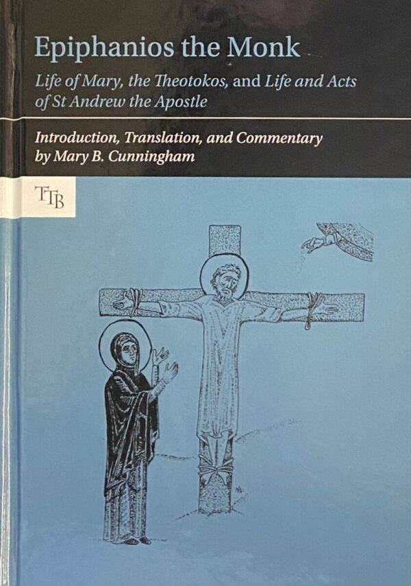 Epiphanios the Monk: Life of Mary, the Theotokos, and Life and Acts of St Andrew the Apostle. Introduction, Translation, and Commentary by Mary B. Cunningham (Translated Texts for Byzantinists, TTB Volume 13)