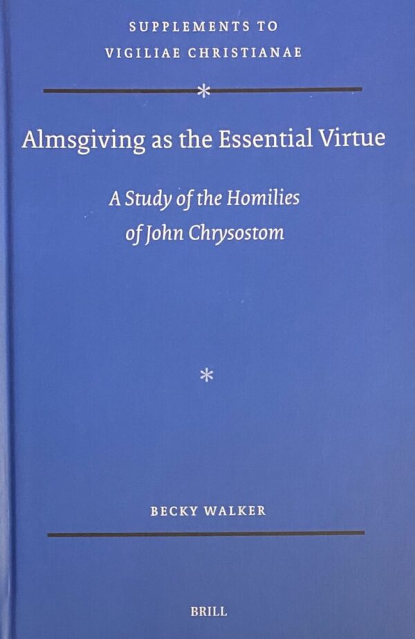 Almsgiving as the Essential Virtue. A Study of the Homilies of John Chrysostom (Supplements to Vigiliae Christianae, VCS Volume 183)