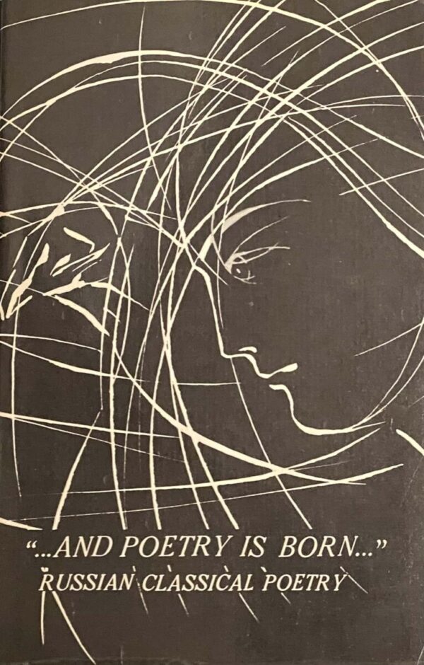 And Poetry is Born. Russian Classical Poetry: A Pushkin, M. Lermontov, F. Tyutchev, I. Bunin, A. Blok, A. Akhmatova, V. Mayakovsky