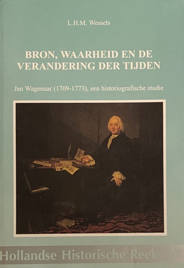 Bron, waarheid en de verandering der tijden. Jan Wagenaar (1709-1773), een historiografische studie (Hollandse Historische Reeks 27)