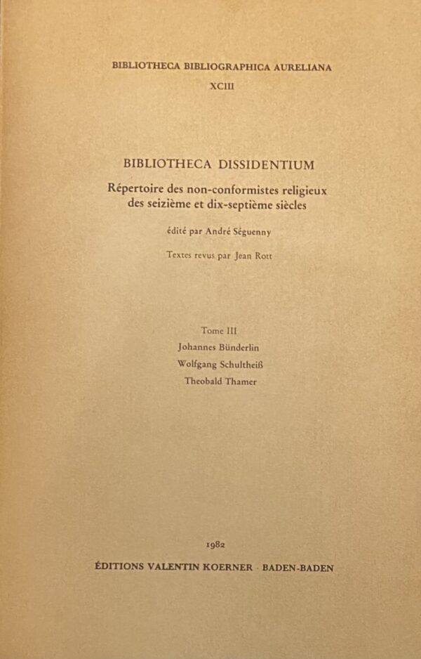 Bibliotheca Dissidentium. Répertoire des non-conformistes religieux des seizième et dix-septième siècles. Tome III: Johannes Bünderlin, Wolfgang Schultheiss, Theobald Thamer (Bibliotheca Bibliographica Aureliana XCIII)