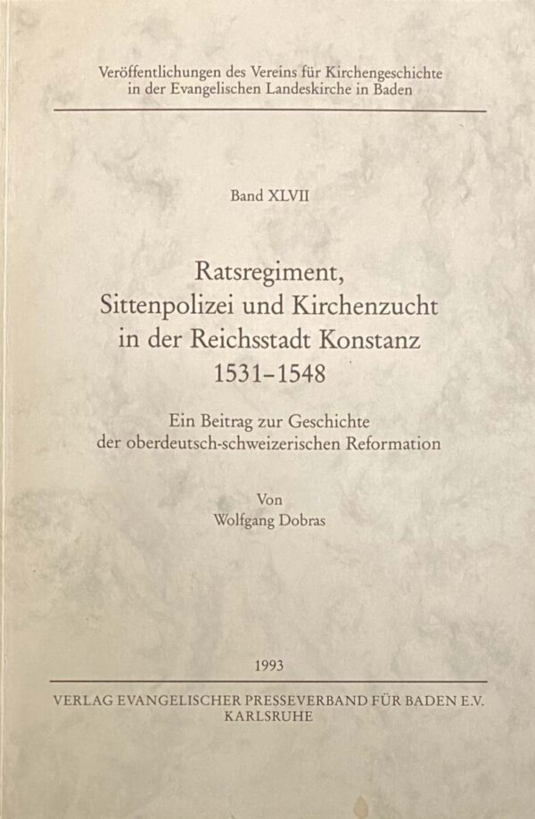 Ratsregiment, Sittenpolizei und Kirchenzucht in der Reichsstadt Konstanz 1531-1548. Ein Beitrag zur Geschichte der oberdeutsch-schweizerischen Reformation (Veröffentlichungen des Vereins für Kirchengeschichte in der Evangelischen Landeskirche in Baden, Band XLVII)