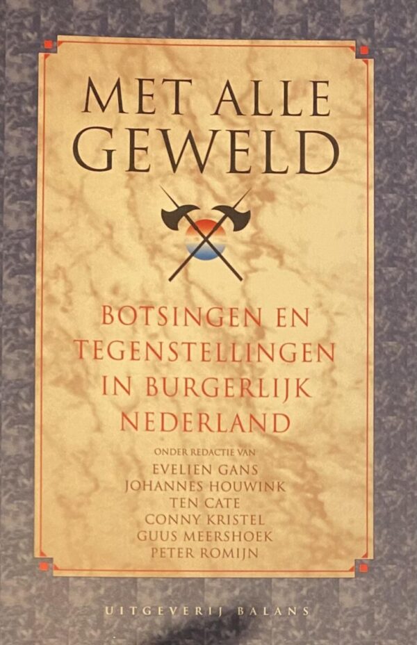 Met alle geweld. Botsingen en tegenstellingen in burgerlijk Nederland