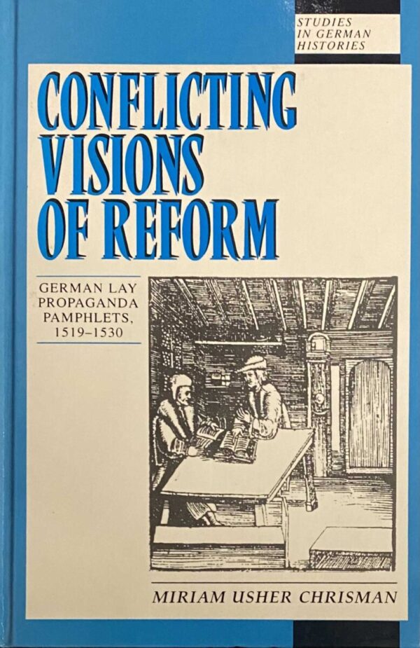 Conflicting Visions of Reform. German Lay Propaganda Pamphlets 1519-1530 (Studies in German Histories)