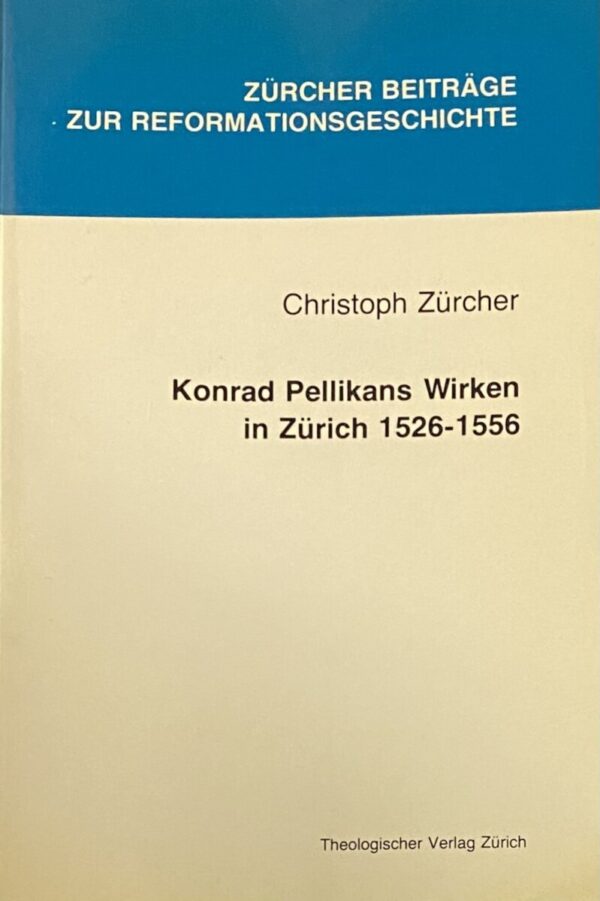 Konrad Pellikans Wirken in Zürich 1526-1556 (Zürich Beiträge zur Reformationsgeschichte Band 4)