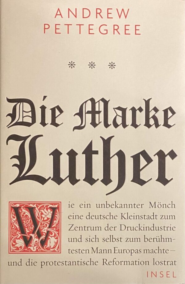 Die Marke Luther. Wie ein unbekannter Mönch eine deutsche Kleinstadt zum Zentrum der Druckindustrie und sich selbst zum berühmtesten Mann Eueopas machte - und die protestantische Reformation lostrat